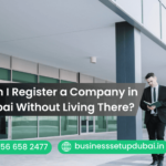Can I Register a Company in Dubai Without Living There?
