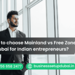 How to choose Mainland vs Free Zone in Dubai for Indian entrepreneurs?